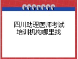 四川助理医师考试培训机构哪里找