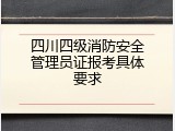 四川四级消防安全管理员证报考具体要求