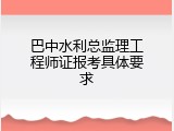 巴中水利总监理工程师证报考具体要求