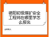 德阳初级煤矿安全工程师在哪里学怎么报名