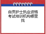 自贡护士执业资格考试培训机构哪里找