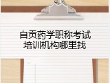 自贡药学职称考试培训机构哪里找