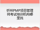 忻州PMP项目管理师考试培训机构哪里找