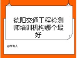 德阳交通工程检测师培训机构哪个最好