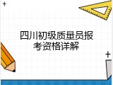 四川初级质量员报考资格详解