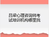 吕梁心理咨询师考试培训机构哪里找