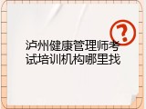 泸州健康管理师考试培训机构哪里找