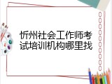忻州社会工作师考试培训机构哪里找