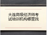 大连高级经济师考试培训机构哪里找