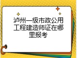 泸州一级市政公用工程建造师证在哪里报考