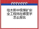 佳木斯中级煤矿安全工程师在哪里学怎么报名