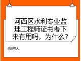 河西区水利专业监理工程师证书考下来有用吗，为什么？