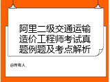 阿里二级交通运输造价工程师考试真题例题及考点解析