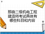 那曲二级机电工程建造师考试具体有哪些科目和内容