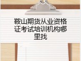 鞍山期货从业资格证考试培训机构哪里找