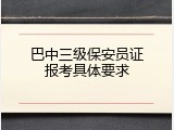巴中三级保安员证报考具体要求