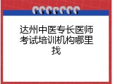 达州中医专长医师考试培训机构哪里找