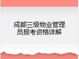 成都三级物业管理员报考资格详解