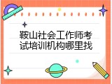 鞍山社会工作师考试培训机构哪里找