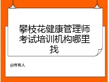 攀枝花健康管理师考试培训机构哪里找