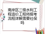 南岸区二级水利工程造价工程师报考流程详解需要社保吗
