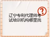 辽宁专利代理师考试培训机构哪里找