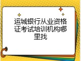 运城银行从业资格证考试培训机构哪里找