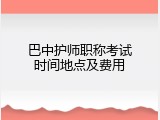 巴中护师职称考试时间地点及费用