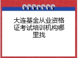 大连基金从业资格证考试培训机构哪里找