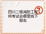 四川二级消防工程师考试去哪里线下报名