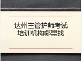 达州主管护师考试培训机构哪里找