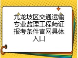 九龙坡区交通运输专业监理工程师证报考条件官网具体入口