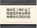 南岸区二级矿业工程建造师考试具体有哪些科目和内容