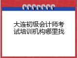 大连初级会计师考试培训机构哪里找