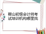 鞍山初级会计师考试培训机构哪里找
