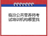 临汾公共营养师考试培训机构哪里找