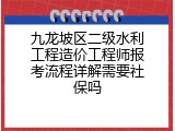 九龙坡区二级水利工程造价工程师报考流程详解需要社保吗