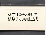 辽宁中级经济师考试培训机构哪里找