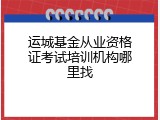 运城基金从业资格证考试培训机构哪里找