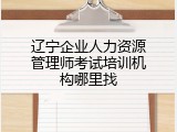 辽宁企业人力资源管理师考试培训机构哪里找