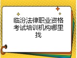 临汾法律职业资格考试培训机构哪里找