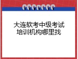 大连软考中级考试培训机构哪里找