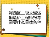 河西区二级交通运输造价工程师报考需要什么具体条件