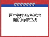 晋中税务师考试培训机构哪里找