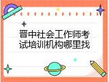 晋中社会工作师考试培训机构哪里找