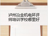 泸州冶金机电环评师培训学校哪里好