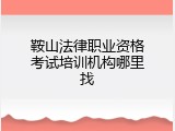 鞍山法律职业资格考试培训机构哪里找