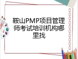 鞍山PMP项目管理师考试培训机构哪里找