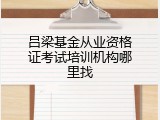 吕梁基金从业资格证考试培训机构哪里找