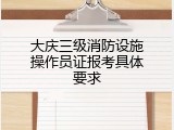 大庆三级消防设施操作员证报考具体要求